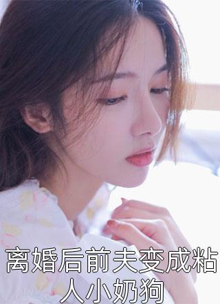 离婚后前夫变成粘人小奶狗